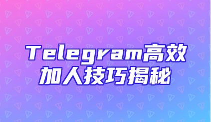 Telegram高效加人技巧揭秘