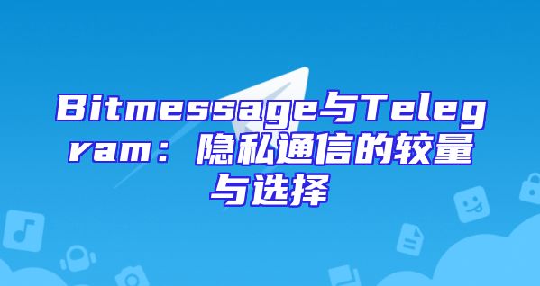 Bitmessage与Telegram：隐私通信的较量与选择