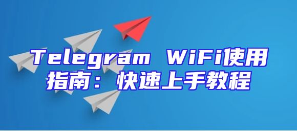 Telegram WiFi使用指南：快速上手教程