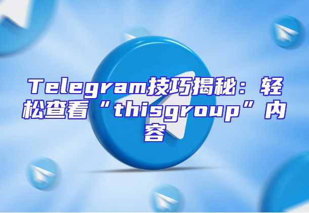 Telegram技巧揭秘：轻松查看“thisgroup”内容