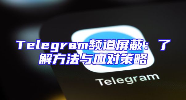 Telegram频道屏蔽：了解方法与应对策略