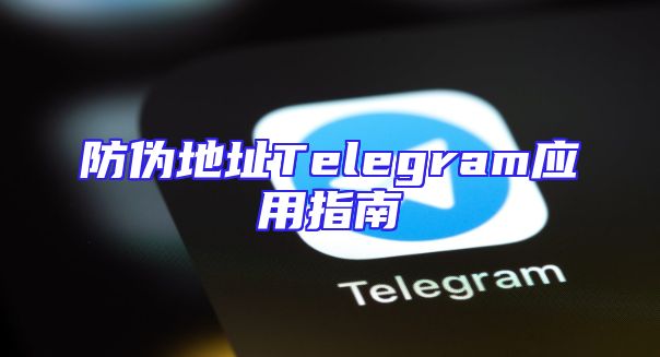 防伪地址Telegram应用指南
