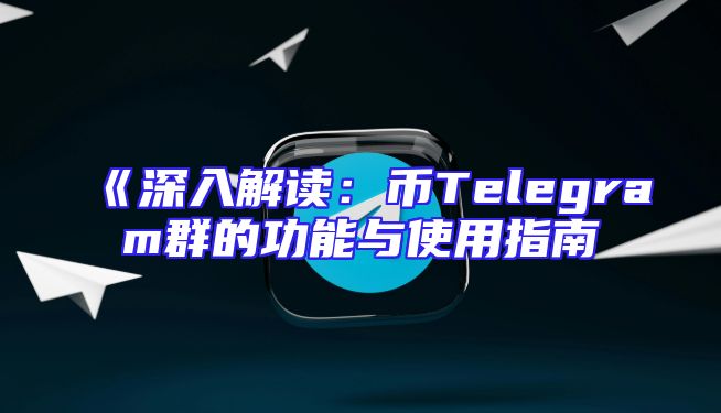 《深入解读：币Telegram群的功能与使用指南