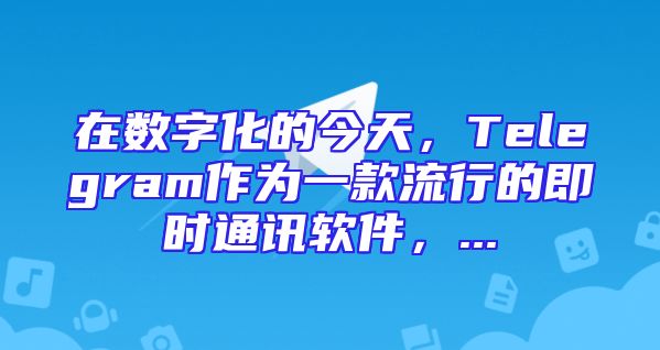 在数字化的今天，Telegram作为一款流行的即时通讯软件，...