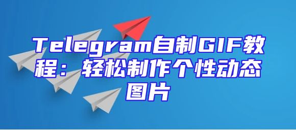 Telegram自制GIF教程：轻松制作个性动态图片