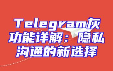 Telegram灰功能详解：隐私沟通的新选择