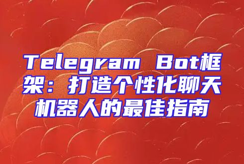 Telegram Bot框架：打造个性化聊天机器人的最佳指南