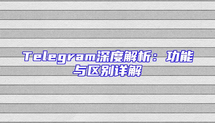 Telegram深度解析：功能与区别详解