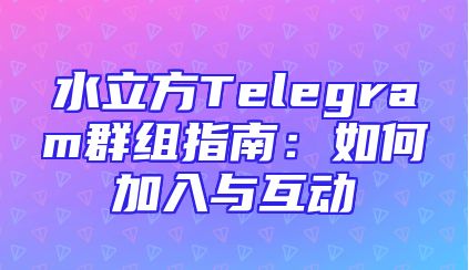 水立方Telegram群组指南：如何加入与互动
