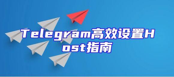Telegram高效设置Host指南