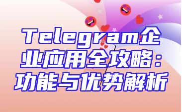 Telegram企业应用全攻略：功能与优势解析