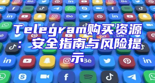 Telegram购买资源：安全指南与风险提示