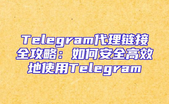 Telegram代理链接全攻略：如何安全高效地使用Telegram