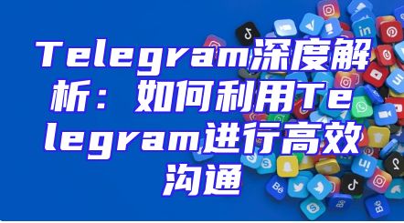 Telegram深度解析：如何利用Telegram进行高效沟通