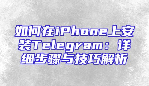 如何在iPhone上安装Telegram：详细步骤与技巧解析