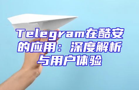 Telegram在酷安的应用：深度解析与用户体验