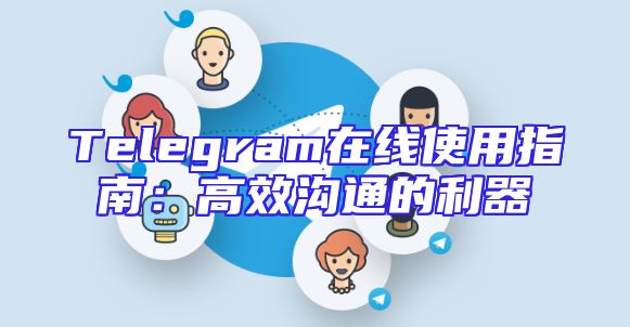 Telegram在线使用指南：高效沟通的利器