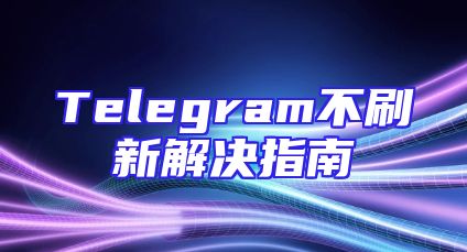 Telegram不刷新解决指南