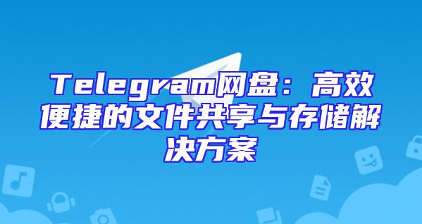 Telegram网盘：高效便捷的文件共享与存储解决方案