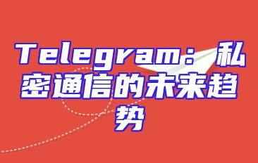 Telegram：私密通信的未来趋势
