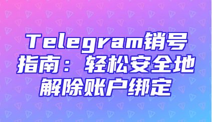 Telegram销号指南：轻松安全地解除账户绑定