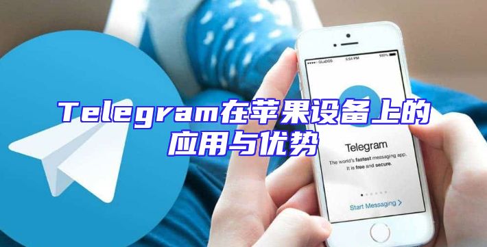 Telegram在苹果设备上的应用与优势