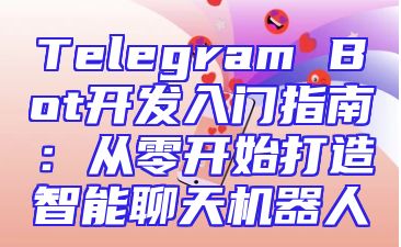Telegram Bot开发入门指南：从零开始打造智能聊天机器人