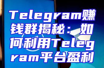 Telegram赚钱群揭秘：如何利用Telegram平台盈利