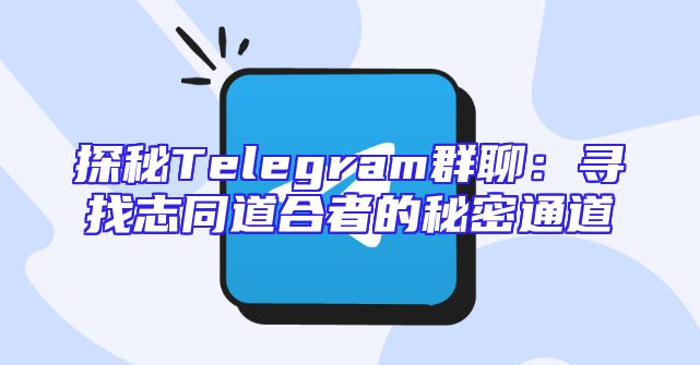 探秘Telegram群聊：寻找志同道合者的秘密通道
