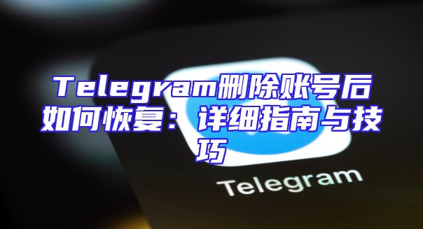 Telegram删除账号后如何恢复：详细指南与技巧