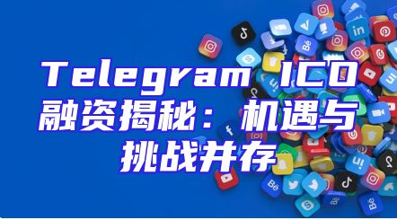 Telegram ICO融资揭秘：机遇与挑战并存