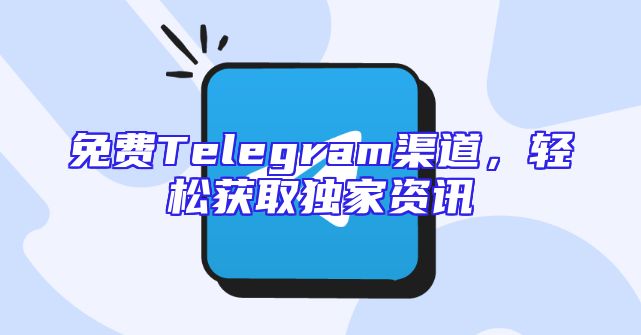免费Telegram渠道，轻松获取独家资讯