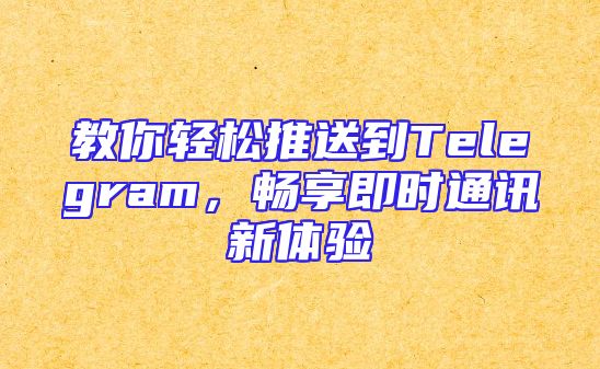 教你轻松推送到Telegram，畅享即时通讯新体验