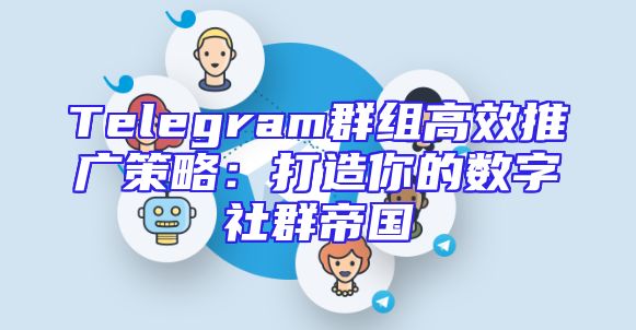 Telegram群组高效推广策略：打造你的数字社群帝国
