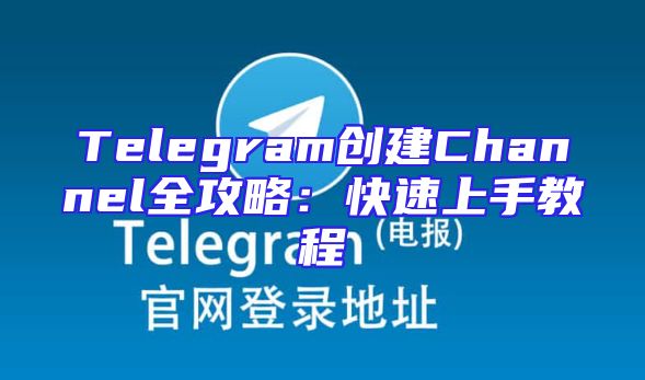 Telegram创建Channel全攻略：快速上手教程