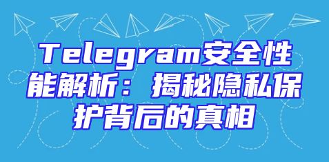 Telegram安全性能解析：揭秘隐私保护背后的真相
