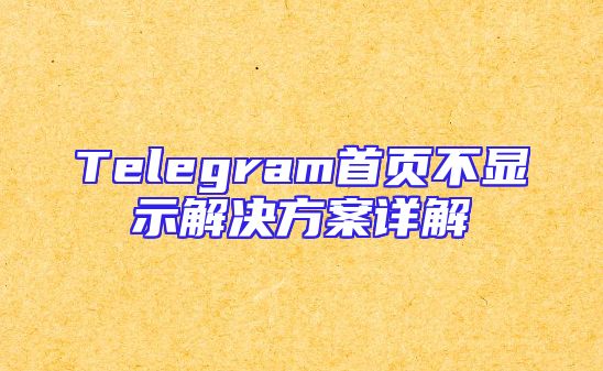 Telegram首页不显示解决方案详解