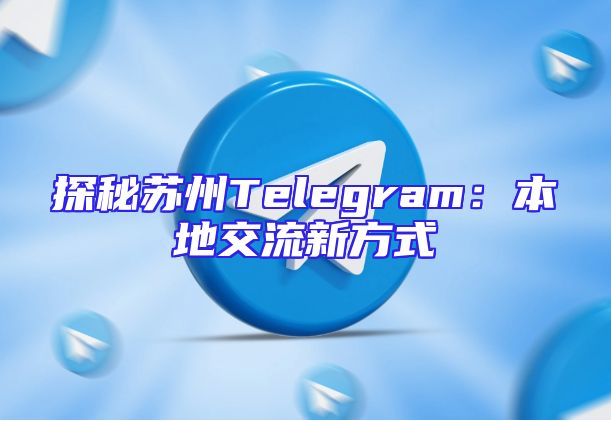 探秘苏州Telegram：本地交流新方式