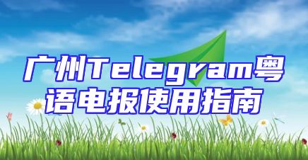 广州Telegram粤语电报使用指南