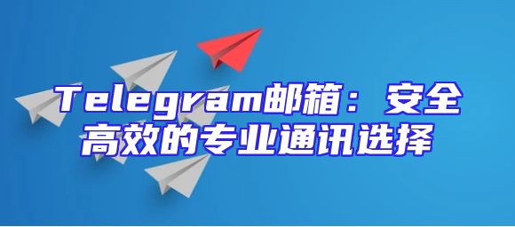 Telegram邮箱：安全高效的专业通讯选择