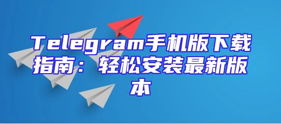 Telegram手机版下载指南：轻松安装最新版本