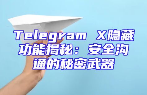 Telegram X隐藏功能揭秘：安全沟通的秘密武器