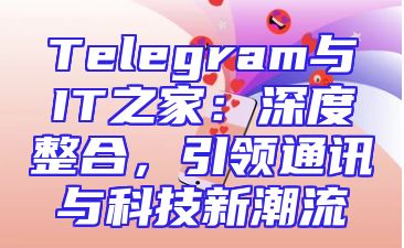 Telegram与IT之家：深度整合，引领通讯与科技新潮流
