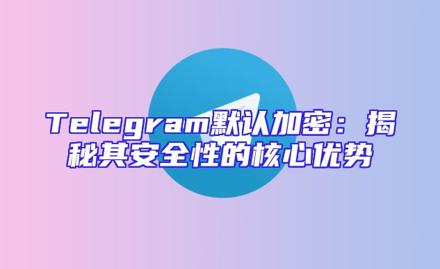 Telegram默认加密：揭秘其安全性的核心优势