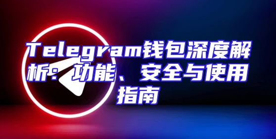 Telegram钱包深度解析：功能、安全与使用指南