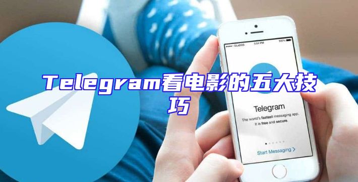 Telegram看电影的五大技巧