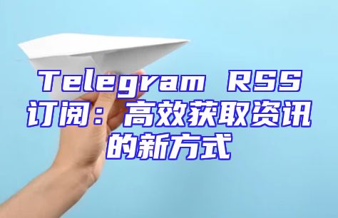 Telegram RSS订阅：高效获取资讯的新方式