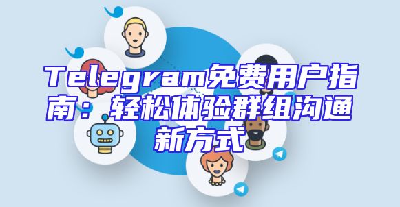 Telegram免费用户指南：轻松体验群组沟通新方式