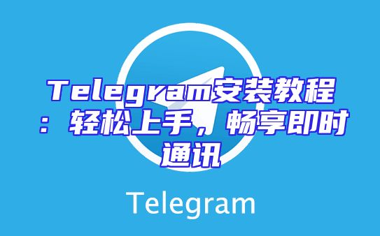 Telegram安装教程：轻松上手，畅享即时通讯