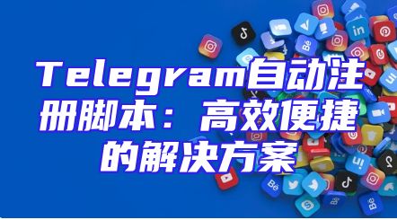 Telegram自动注册脚本：高效便捷的解决方案
